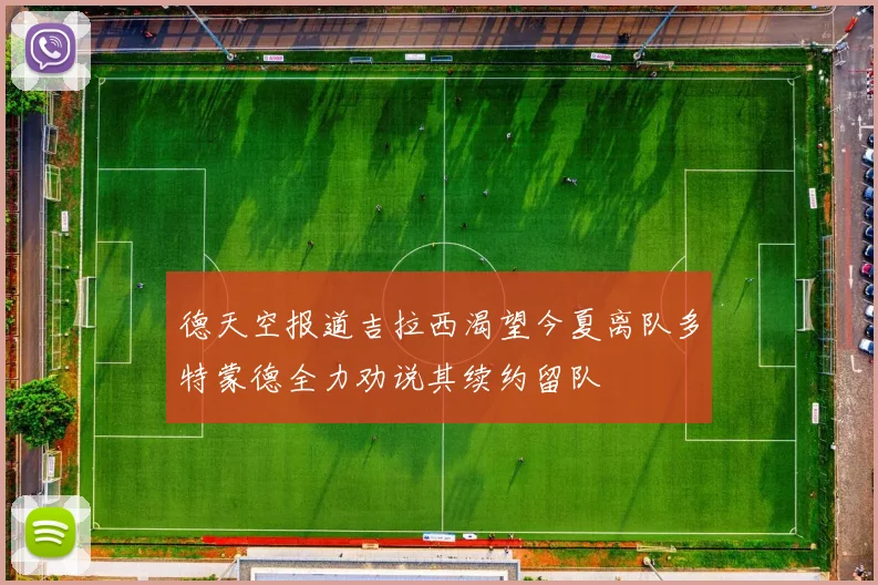 德天空报道吉拉西渴望今夏离队多特蒙德全力劝说其续约留队