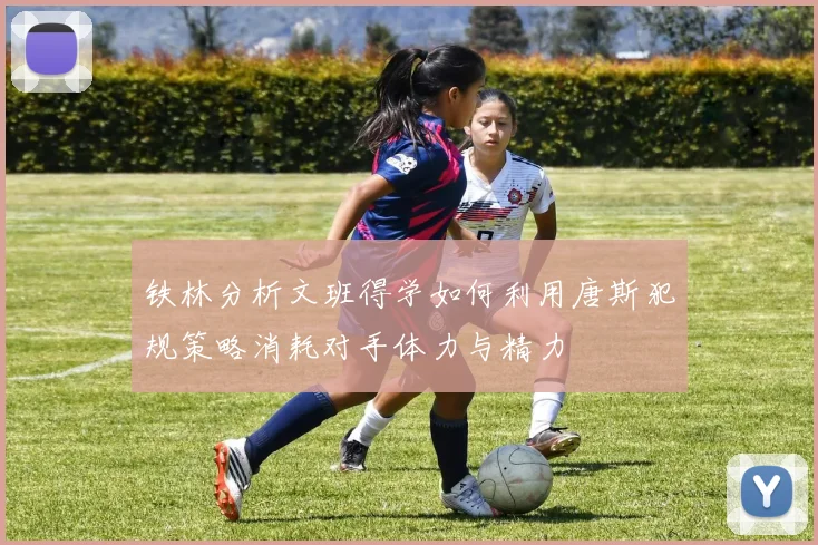 铁林分析文班得学如何利用唐斯犯规策略消耗对手体力与精力