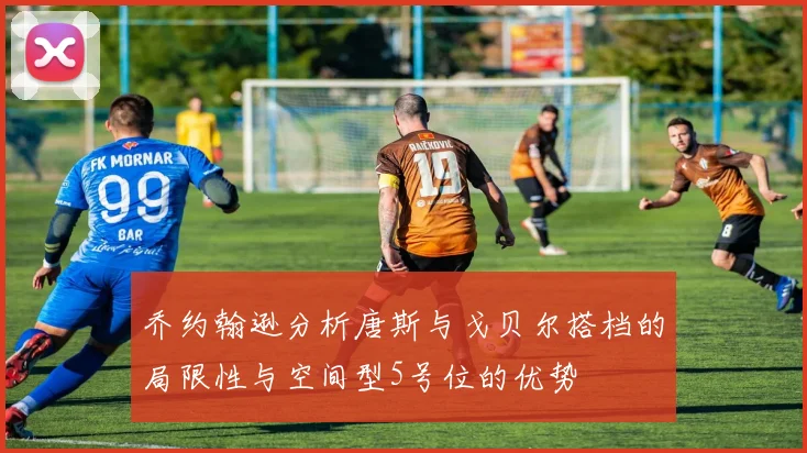 乔约翰逊分析唐斯与戈贝尔搭档的局限性与空间型5号位的优势