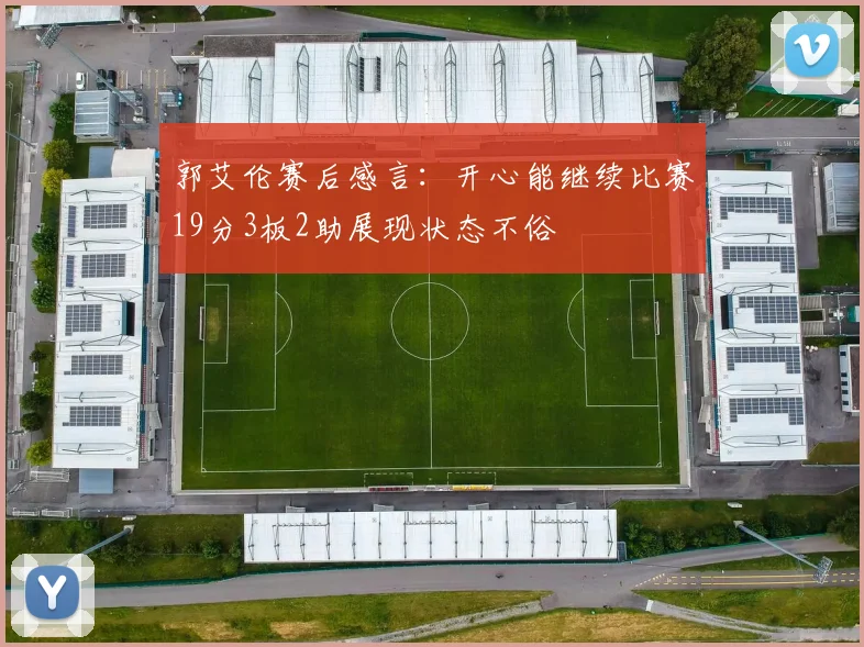 郭艾伦赛后感言：开心能继续比赛19分3板2助展现状态不俗