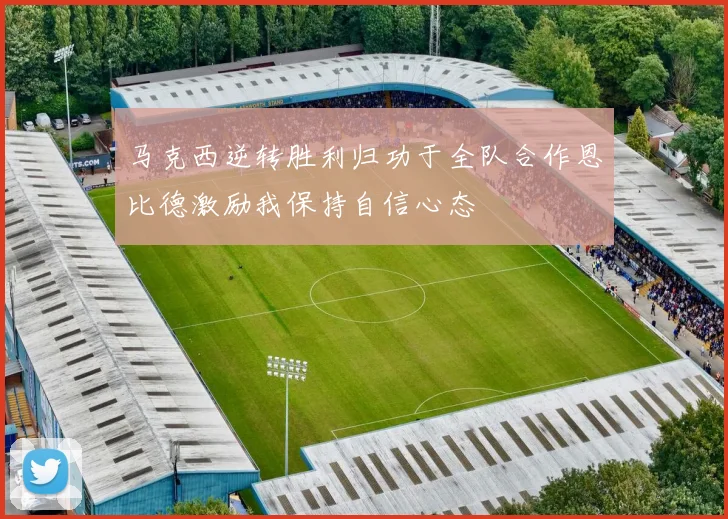 马克西逆转胜利归功于全队合作恩比德激励我保持自信心态
