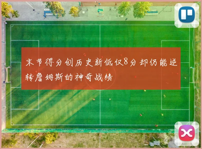 末节得分创历史新低仅8分却仍能逆转詹姆斯的神奇战绩