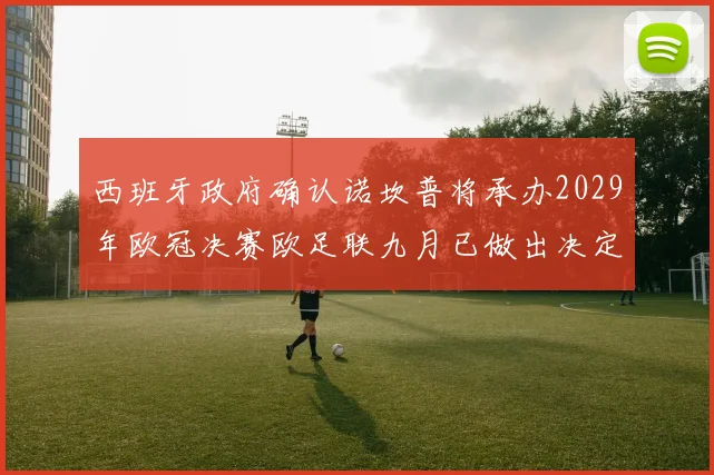 西班牙政府确认诺坎普将承办2029年欧冠决赛欧足联九月已做出决定