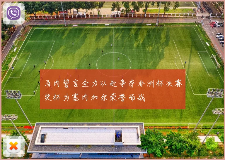 马内誓言全力以赴争夺非洲杯决赛奖杯为塞内加尔荣誉而战