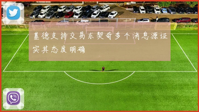 基德支持交易东契奇多个消息源证实其态度明确