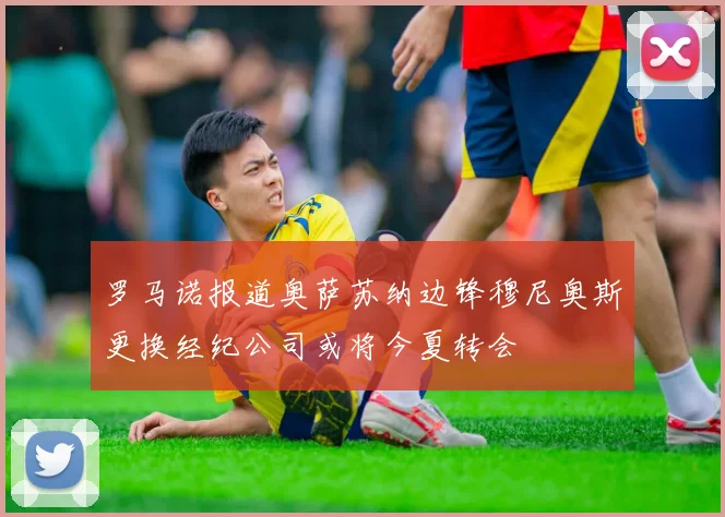 罗马诺报道奥萨苏纳边锋穆尼奥斯更换经纪公司或将今夏转会