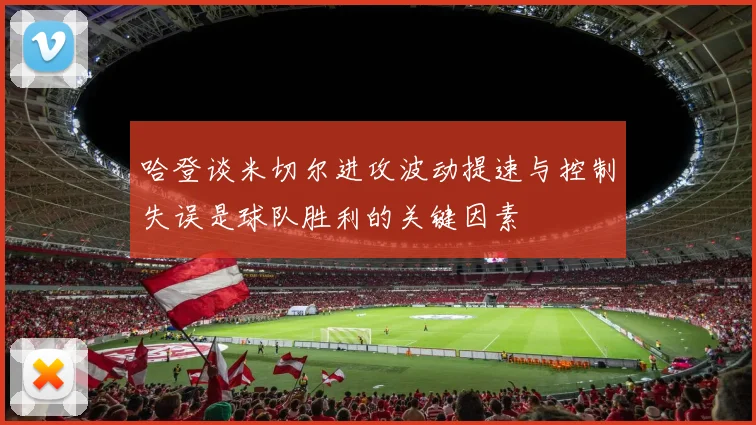 哈登谈米切尔进攻波动提速与控制失误是球队胜利的关键因素