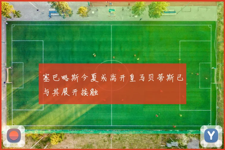 塞巴略斯今夏或离开皇马贝蒂斯已与其展开接触