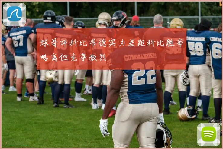 球哥评科比韦德实力差距科比胜率略高但竞争激烈