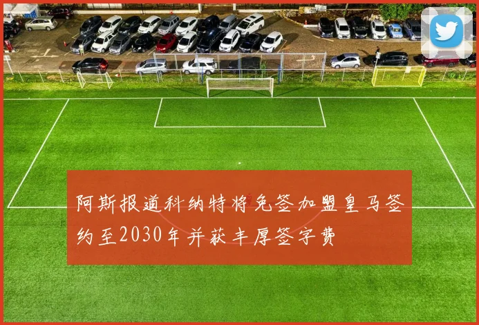 阿斯报道科纳特将免签加盟皇马签约至2030年并获丰厚签字费
