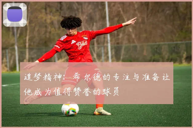 追梦精神：希尔德的专注与准备让他成为值得赞誉的球员