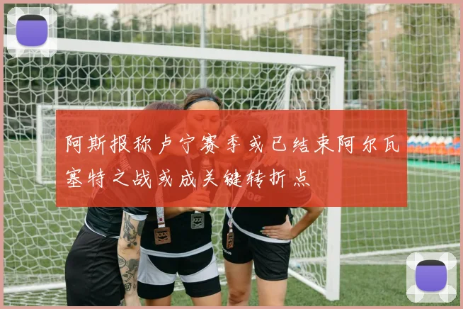 阿斯报称卢宁赛季或已结束阿尔瓦塞特之战或成关键转折点