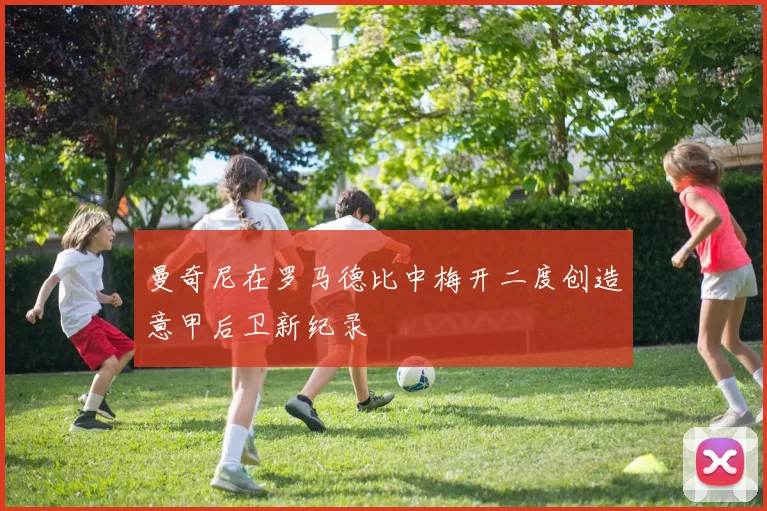曼奇尼在罗马德比中梅开二度创造意甲后卫新纪录