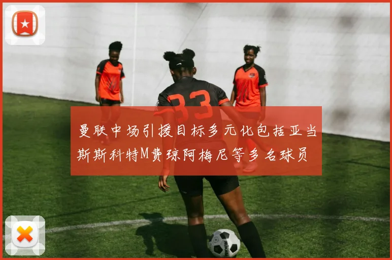 曼联中场引援目标多元化包括亚当斯斯科特M费琼阿梅尼等多名球员